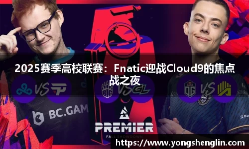 2025赛季高校联赛：Fnatic迎战Cloud9的焦点战之夜