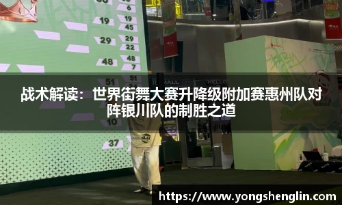战术解读：世界街舞大赛升降级附加赛惠州队对阵银川队的制胜之道
