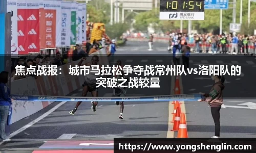 焦点战报：城市马拉松争夺战常州队vs洛阳队的突破之战较量