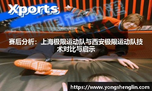 赛后分析：上海极限运动队与西安极限运动队技术对比与启示