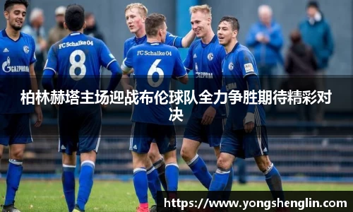 柏林赫塔主场迎战布伦球队全力争胜期待精彩对决
